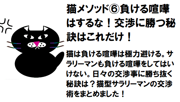 負ける喧嘩はするな 仕事 営業で交渉に勝つ 秘訣はこれだけ 猫メソッド 猫型サラリーマンのススメ 猫型サラリーマンのススメ 文系サラリーマンの転職 スキルアップ